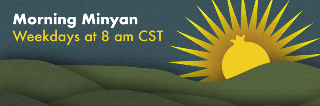 Mishkan Chicago's virtual Morning Minyan meets weekdays at 8 am CST. [image: golden sun rises over a landscape, with the Mishkan Chicago pomegranate logo emerging]